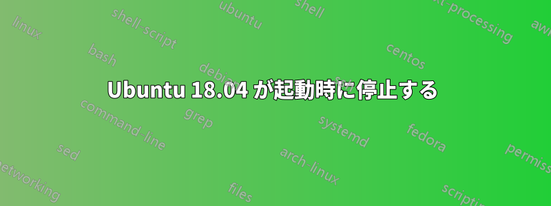 Ubuntu 18.04 が起動時に停止する