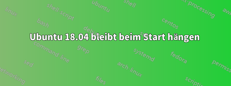 Ubuntu 18.04 bleibt beim Start hängen