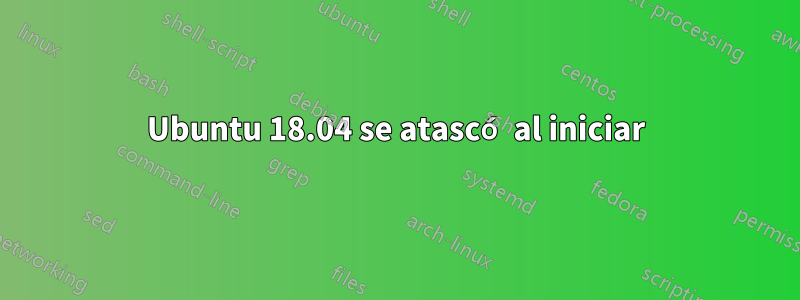 Ubuntu 18.04 se atascó al iniciar