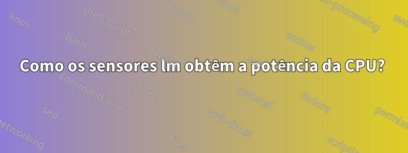 Como os sensores lm obtêm a potência da CPU?