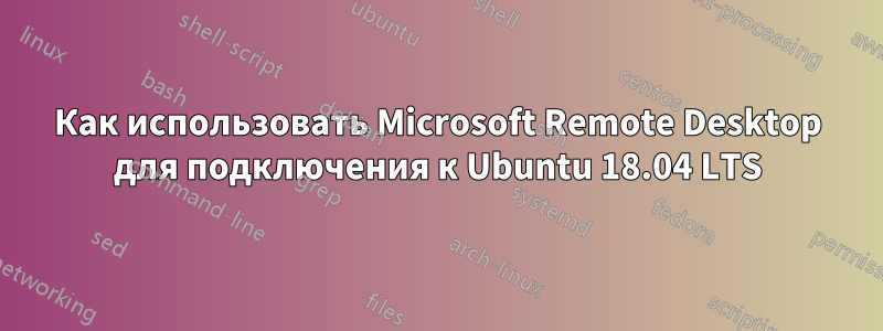 Как использовать Microsoft Remote Desktop для подключения к Ubuntu 18.04 LTS