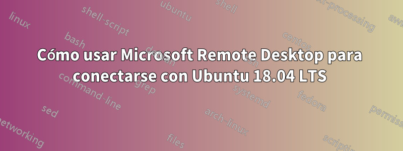 Cómo usar Microsoft Remote Desktop para conectarse con Ubuntu 18.04 LTS