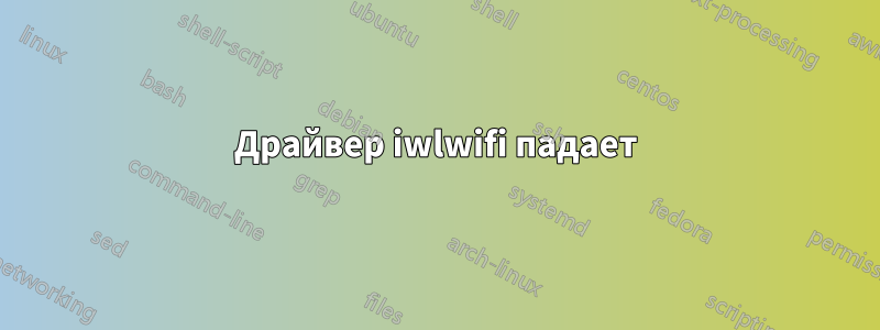 Драйвер iwlwifi падает