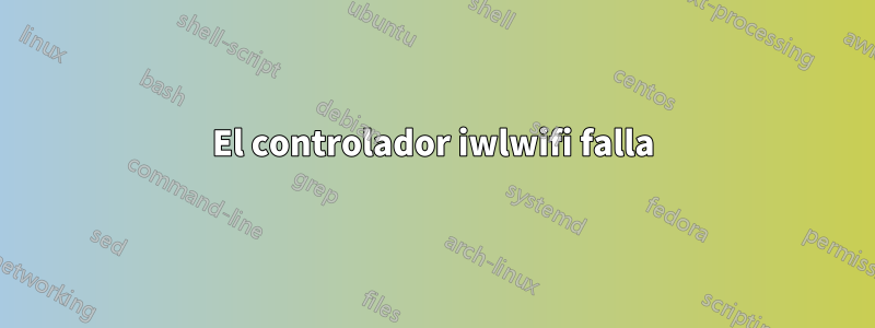 El controlador iwlwifi falla