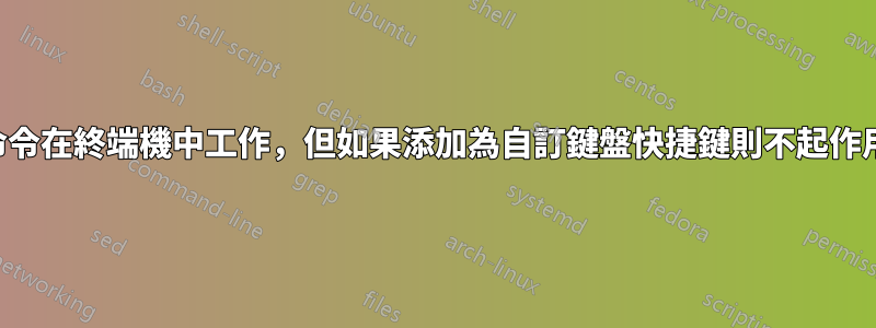 命令在終端機中工作，但如果添加為自訂鍵盤快捷鍵則不起作用