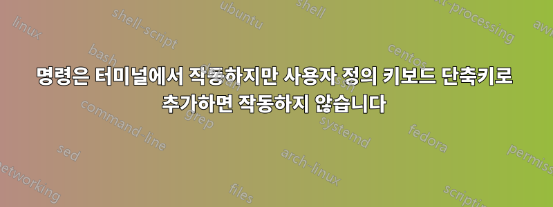 명령은 터미널에서 작동하지만 사용자 정의 키보드 단축키로 추가하면 작동하지 않습니다