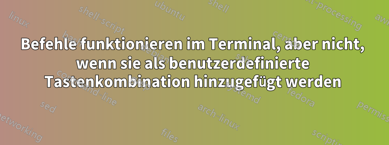 Befehle funktionieren im Terminal, aber nicht, wenn sie als benutzerdefinierte Tastenkombination hinzugefügt werden