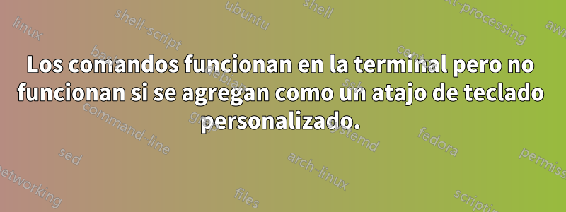 Los comandos funcionan en la terminal pero no funcionan si se agregan como un atajo de teclado personalizado.