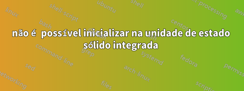 não é possível inicializar na unidade de estado sólido integrada