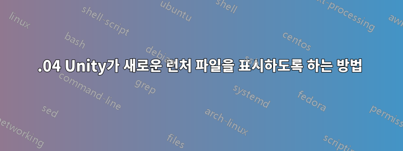 16.04 Unity가 새로운 런처 파일을 표시하도록 하는 방법