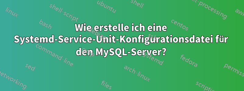 Wie erstelle ich eine Systemd-Service-Unit-Konfigurationsdatei für den MySQL-Server?