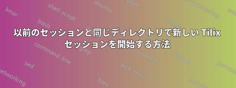 以前のセッションと同じディレクトリで新しい Tilix セッションを開始する方法