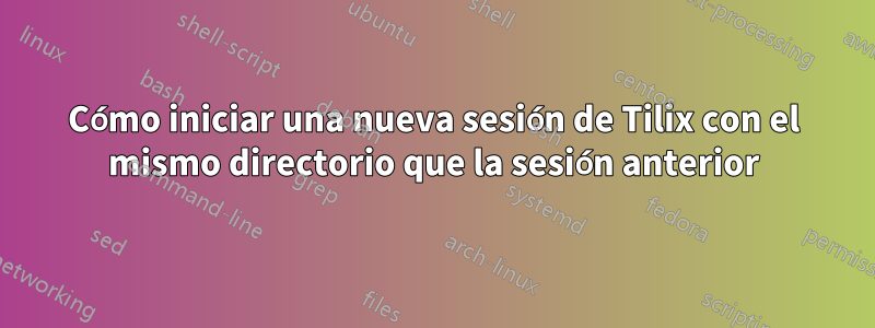 Cómo iniciar una nueva sesión de Tilix con el mismo directorio que la sesión anterior