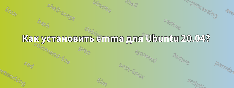 Как установить emma для Ubuntu 20.04?