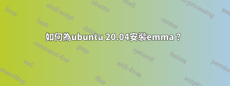 如何為ubuntu 20.04安裝emma？