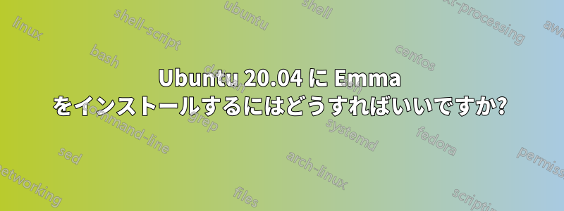 Ubuntu 20.04 に Emma をインストールするにはどうすればいいですか?