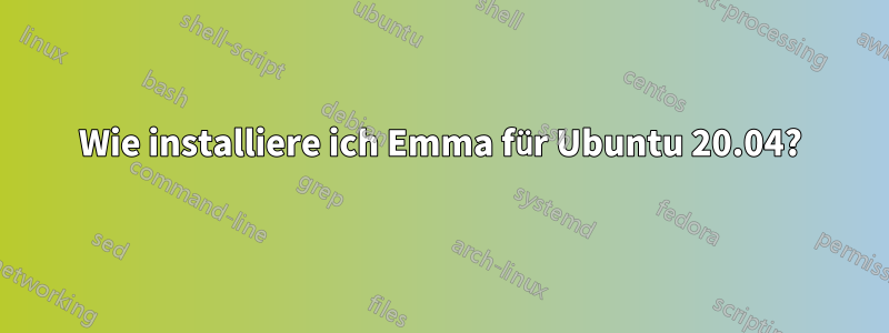 Wie installiere ich Emma für Ubuntu 20.04?