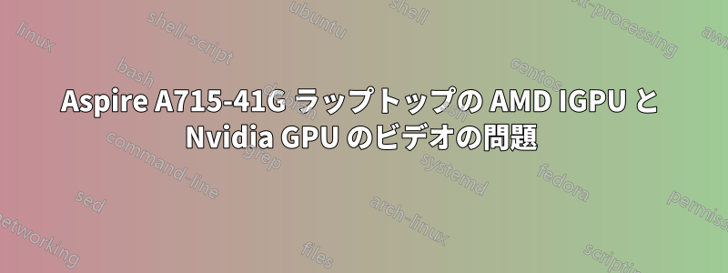 Aspire A715-41G ラップトップの AMD IGPU と Nvidia GPU のビデオの問題