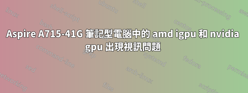 Aspire A715-41G 筆記型電腦中的 amd igpu 和 nvidia gpu 出現視訊問題