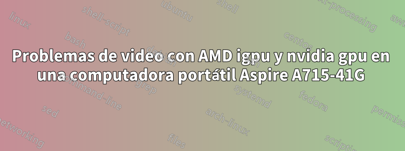 Problemas de video con AMD igpu y nvidia gpu en una computadora portátil Aspire A715-41G