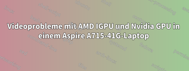 Videoprobleme mit AMD IGPU und Nvidia GPU in einem Aspire A715-41G-Laptop