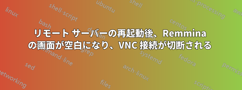 リモート サーバーの再起動後、Remmina の画面が空白になり、VNC 接続が切断される