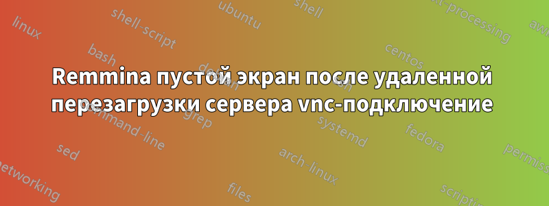 Remmina пустой экран после удаленной перезагрузки сервера vnc-подключение