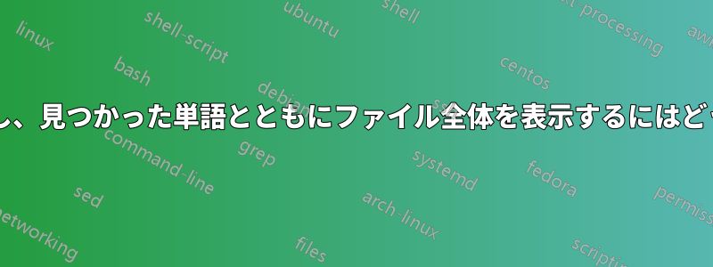 ファイル内の単語を検索し、見つかった単語とともにファイル全体を表示するにはどうすればよいでしょうか?