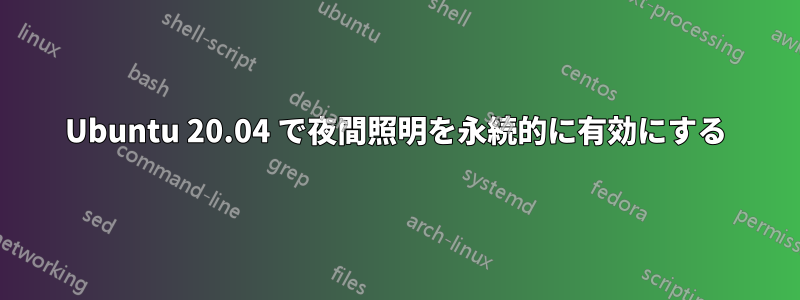 Ubuntu 20.04 で夜間照明を永続的に有効にする