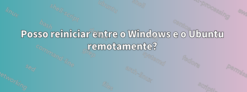 Posso reiniciar entre o Windows e o Ubuntu remotamente?