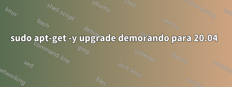 sudo apt-get -y upgrade demorando para 20.04 