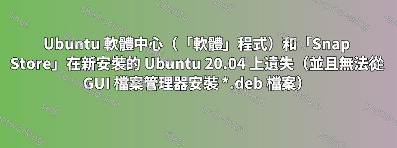 Ubuntu 軟體中心（「軟體」程式）和「Snap Store」在新安裝的 Ubuntu 20.04 上遺失（並且無法從 GUI 檔案管理器安裝 *.deb 檔案）