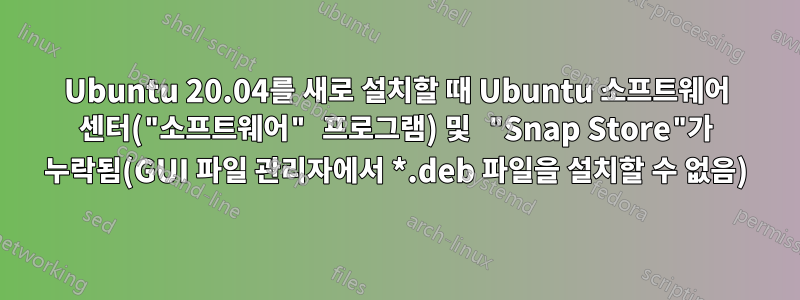 Ubuntu 20.04를 새로 설치할 때 Ubuntu 소프트웨어 센터("소프트웨어" 프로그램) 및 "Snap Store"가 누락됨(GUI 파일 관리자에서 *.deb 파일을 설치할 수 없음)