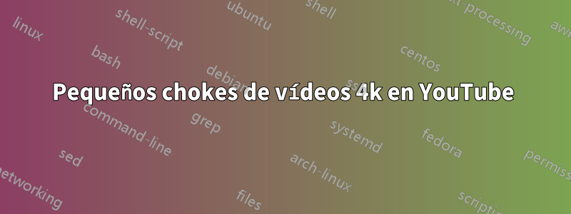 Pequeños chokes de vídeos 4k en YouTube