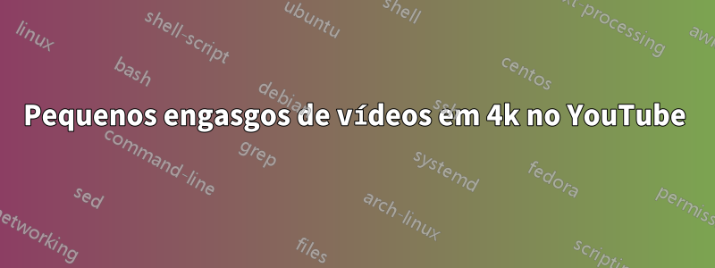 Pequenos engasgos de vídeos em 4k no YouTube