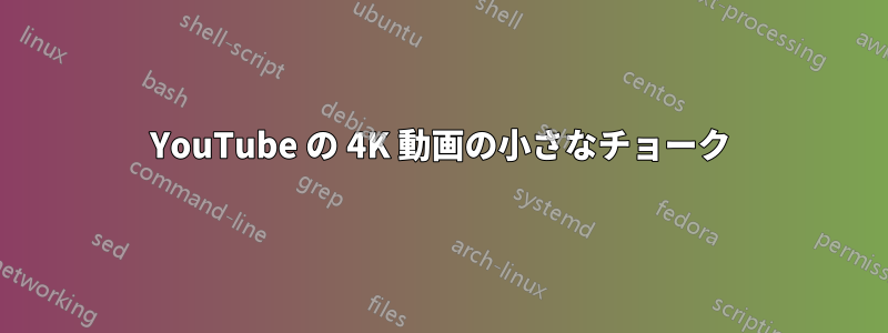 YouTube の 4K 動画の小さなチョーク