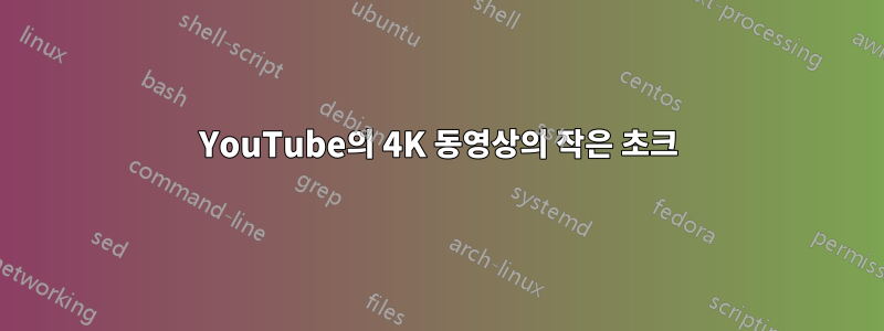YouTube의 4K 동영상의 작은 초크