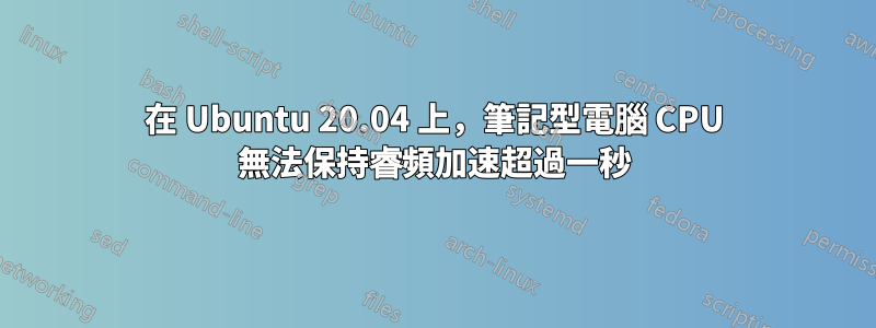 在 Ubuntu 20.04 上，筆記型電腦 CPU 無法保持睿頻加速超過一秒