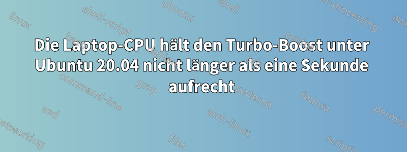Die Laptop-CPU hält den Turbo-Boost unter Ubuntu 20.04 nicht länger als eine Sekunde aufrecht