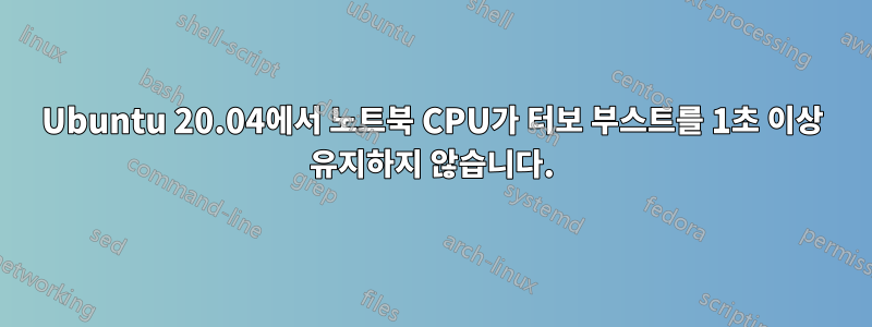 Ubuntu 20.04에서 노트북 CPU가 터보 부스트를 1초 이상 유지하지 않습니다.