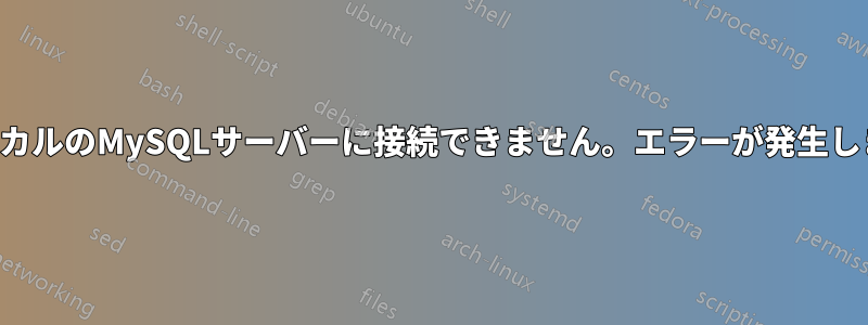 ローカルのMySQLサーバーに接続できません。エラーが発生します