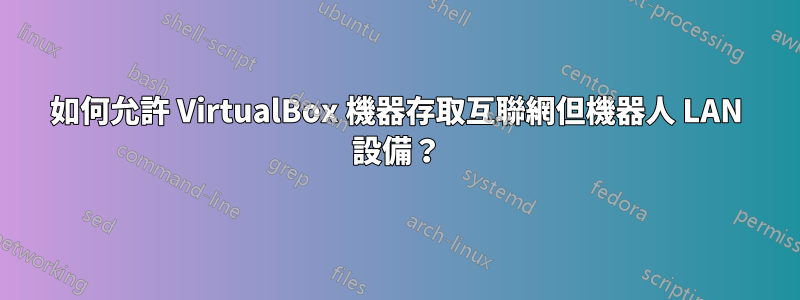 如何允許 VirtualBox 機器存取互聯網但機器人 LAN 設備？