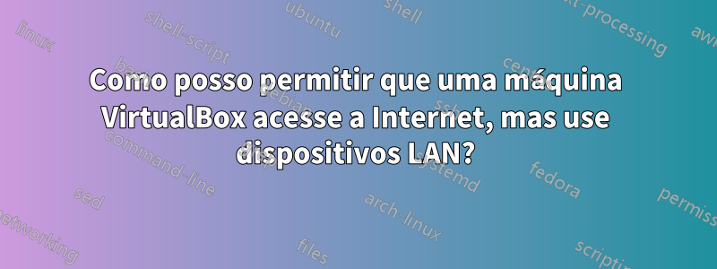 Como posso permitir que uma máquina VirtualBox acesse a Internet, mas use dispositivos LAN?