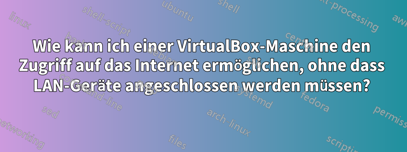 Wie kann ich einer VirtualBox-Maschine den Zugriff auf das Internet ermöglichen, ohne dass LAN-Geräte angeschlossen werden müssen?