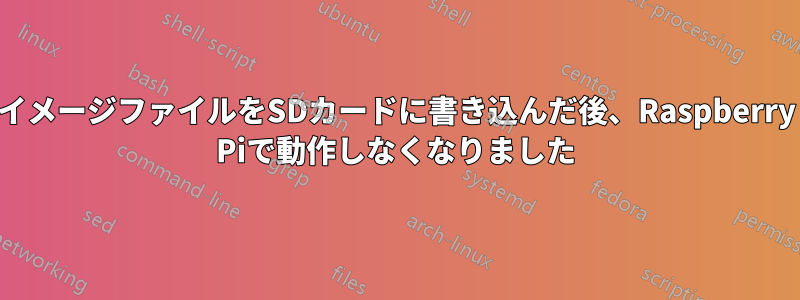 イメージファイルをSDカードに書き込んだ後、Raspberry Piで動作しなくなりました
