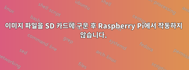 이미지 파일을 SD 카드에 구운 후 Raspberry Pi에서 작동하지 않습니다.