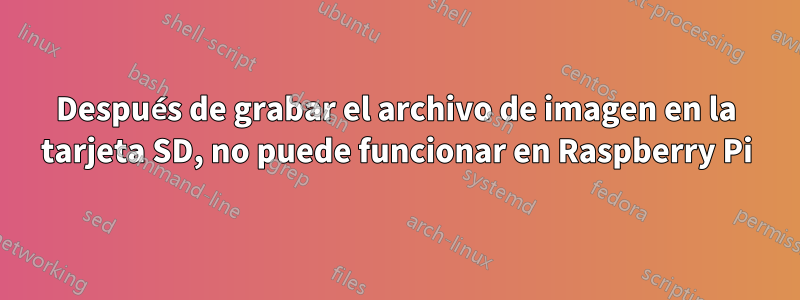 Después de grabar el archivo de imagen en la tarjeta SD, no puede funcionar en Raspberry Pi
