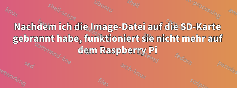 Nachdem ich die Image-Datei auf die SD-Karte gebrannt habe, funktioniert sie nicht mehr auf dem Raspberry Pi