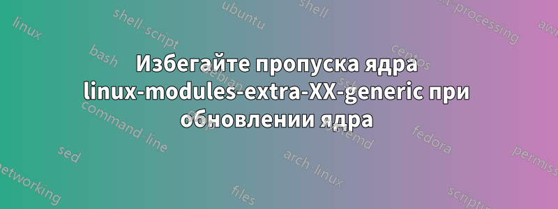 Избегайте пропуска ядра linux-modules-extra-XX-generic при обновлении ядра