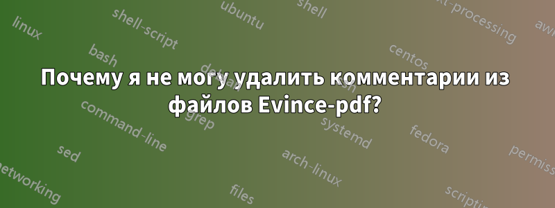 Почему я не могу удалить комментарии из файлов Evince-pdf?